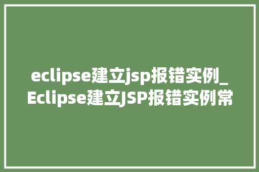 eclipse建立jsp报错实例_Eclipse建立JSP报错实例常见问题及解决方法