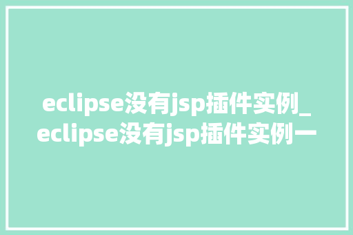 eclipse没有jsp插件实例_eclipse没有jsp插件实例一文带你轻松解决