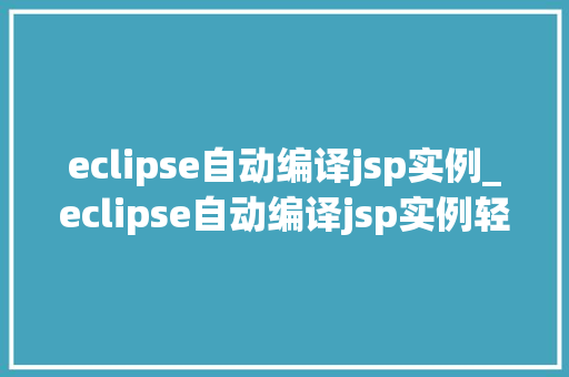 eclipse自动编译jsp实例_eclipse自动编译jsp实例轻松实现高效开发