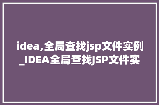 idea,全局查找jsp文件实例_IDEA全局查找JSP文件实例高效定位，提升开发效率