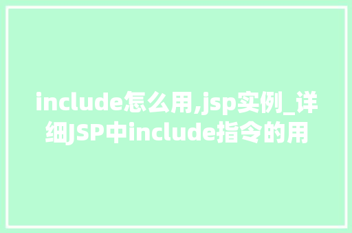 include怎么用,jsp实例_详细JSP中include指令的用法实例讲解与实战方法