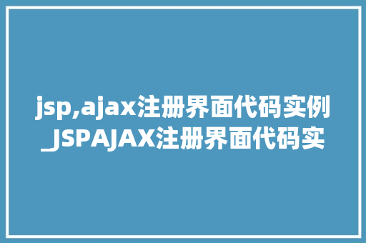 jsp,ajax注册界面代码实例_JSPAJAX注册界面代码实例轻松打造高效互动式前端体验