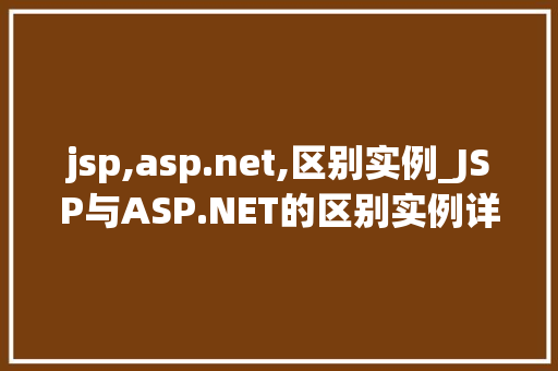 jsp,asp.net,区别实例_JSP与ASP.NET的区别实例详解谁才是企业级应用开发的最佳选择