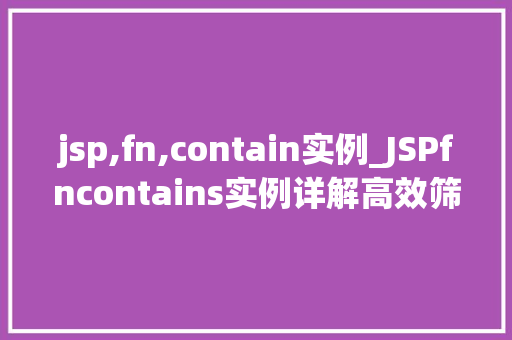 jsp,fn,contain实例_JSPfncontains实例详解高效筛选数据的利器