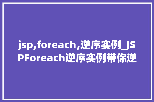 jsp,foreach,逆序实例_JSPForeach逆序实例带你逆向思维的魅力