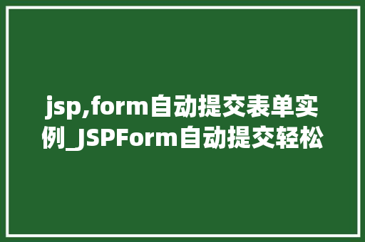 jsp,form自动提交表单实例_JSPForm自动提交轻松实现表单自动化提交的实例