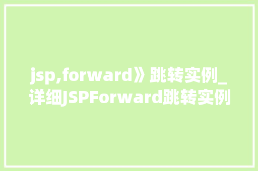 jsp,forward》跳转实例_详细JSPForward跳转实例实战方法大
