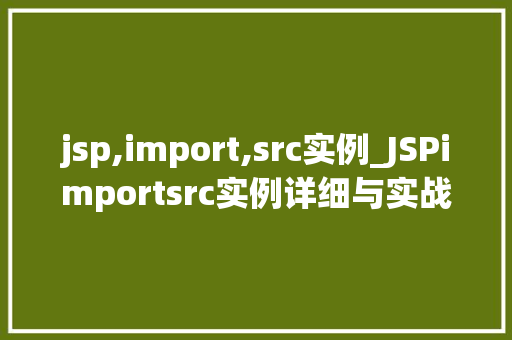 jsp,import,src实例_JSPimportsrc实例详细与实战方法