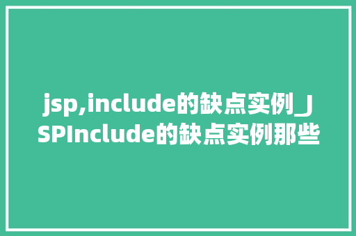 jsp,include的缺点实例_JSPInclude的缺点实例那些不为人知的痛点
