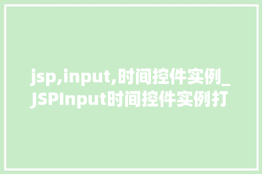 jsp,input,时间控件实例_JSPInput时间控件实例打造高效互动的用户体验