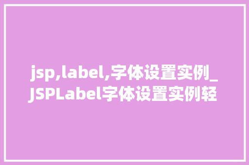 jsp,label,字体设置实例_JSPLabel字体设置实例轻松打造个化页面风格