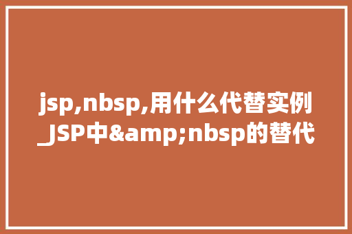 jsp,nbsp,用什么代替实例_JSP中&nbsp的替代品实例与使用方法