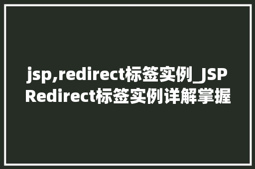 jsp,redirect标签实例_JSPRedirect标签实例详解掌握页面重定向的艺术