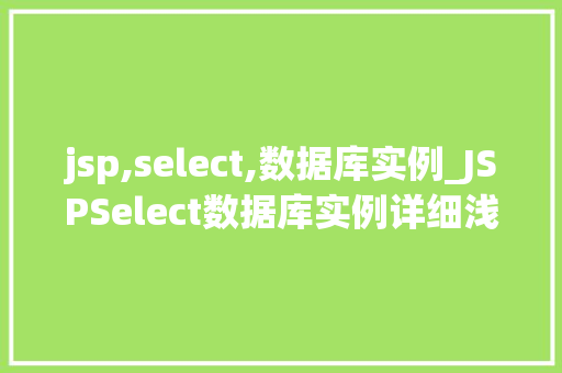 jsp,select,数据库实例_JSPSelect数据库实例详细浅出掌握JSP与数据库交互方法