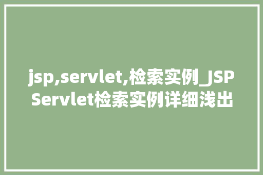 jsp,servlet,检索实例_JSPServlet检索实例详细浅出，助你掌握企业级应用开发方法