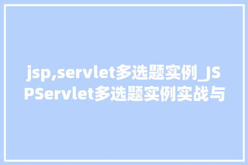 jsp,servlet多选题实例_JSPServlet多选题实例实战与方法分享