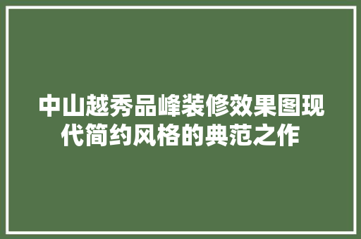 中山越秀品峰装修效果图现代简约风格的典范之作