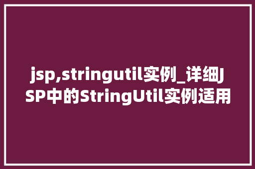 jsp,stringutil实例_详细JSP中的StringUtil实例适用方法全