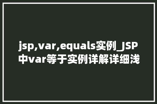jsp,var,equals实例_JSP中var等于实例详解详细浅出理解变量与实例的关系