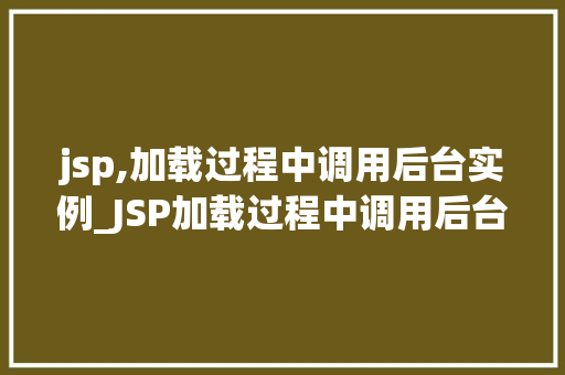 jsp,加载过程中调用后台实例_JSP加载过程中调用后台实例JavaWeb开发中的核心环节