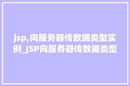 jsp,向服务器传数据类型实例_JSP向服务器传数据类型实例全方位与实战方法