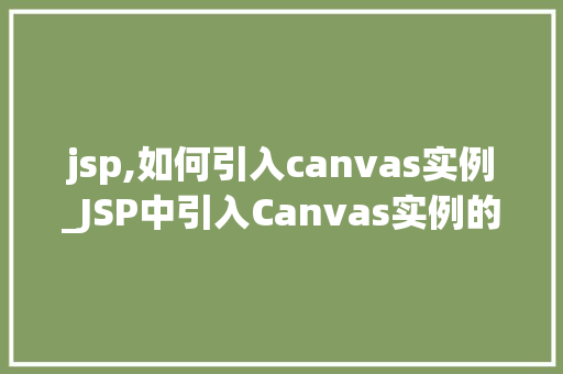 jsp,如何引入canvas实例_JSP中引入Canvas实例的详细教程与方法