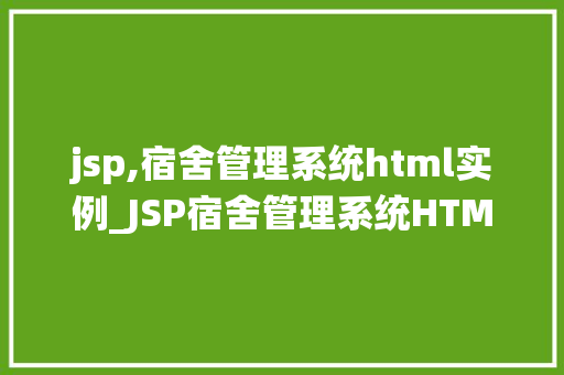 jsp,宿舍管理系统html实例_JSP宿舍管理系统HTML实例打造高效宿舍管理新体验
