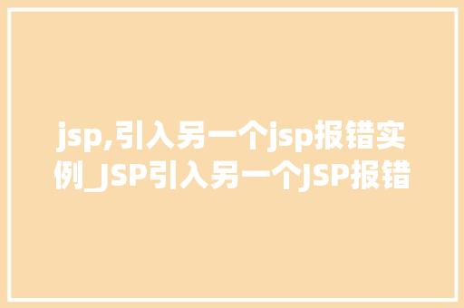 jsp,引入另一个jsp报错实例_JSP引入另一个JSP报错实例原因排查与解决方法详解