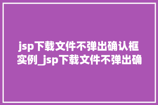 jsp下载文件不弹出确认框实例_jsp下载文件不弹出确认框实例轻松实现文件下载功能
