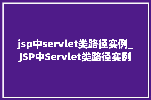 jsp中servlet类路径实例_JSP中Servlet类路径实例详解入门与方法
