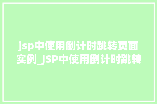 jsp中使用倒计时跳转页面实例_JSP中使用倒计时跳转页面实例轻松实现页面跳转效果