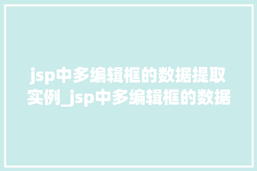 jsp中多编辑框的数据提取实例_jsp中多编辑框的数据提取实例详解实战操作与方法分享