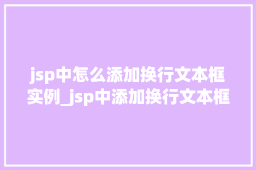 jsp中怎么添加换行文本框实例_jsp中添加换行文本框实例详解轻松实现文本的美观排版