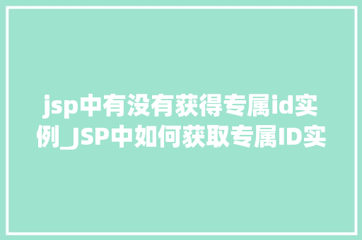 jsp中有没有获得专属id实例_JSP中如何获取专属ID实例JSP中的ID管理方法  第1张