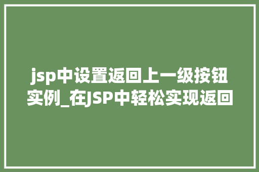 jsp中设置返回上一级按钮实例_在JSP中轻松实现返回上一级按钮的实例