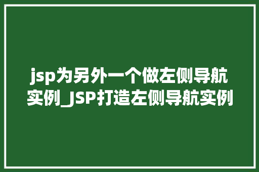 jsp为另外一个做左侧导航实例_JSP打造左侧导航实例实战教程与方法分享