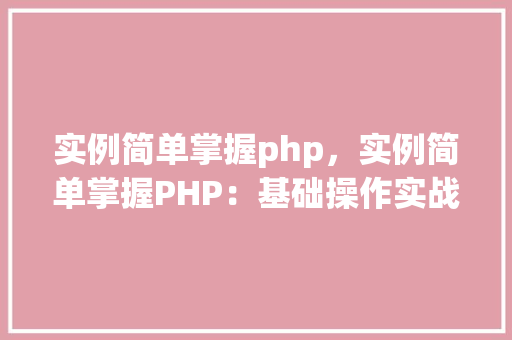 实例简单掌握php，实例简单掌握PHP：基础操作实战指南