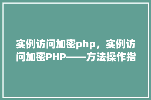 实例访问加密php，实例访问加密PHP——方法操作指南