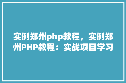 实例郑州php教程，实例郑州PHP教程：实战项目学习指南