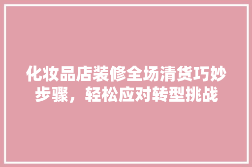 化妆品店装修全场清货巧妙步骤，轻松应对转型挑战