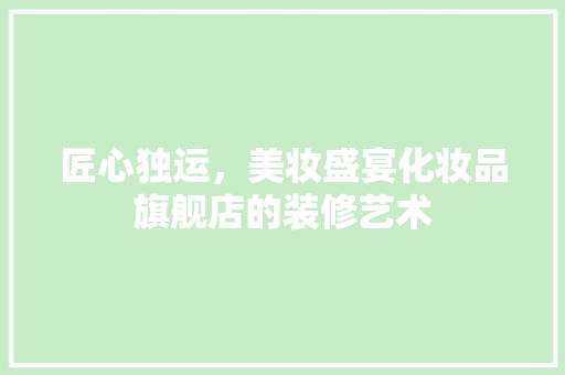 匠心独运，美妆盛宴化妆品旗舰店的装修艺术