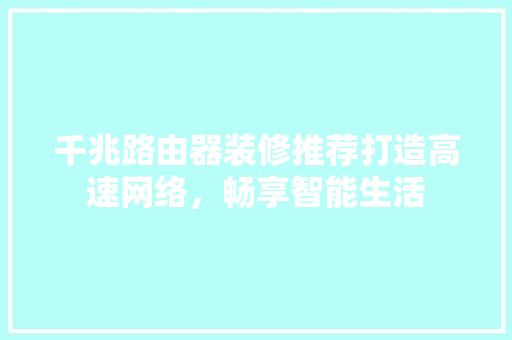千兆路由器装修推荐打造高速网络，畅享智能生活