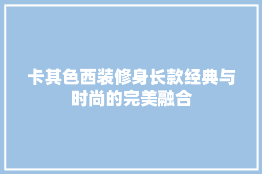 卡其色西装修身长款经典与时尚的完美融合  第1张