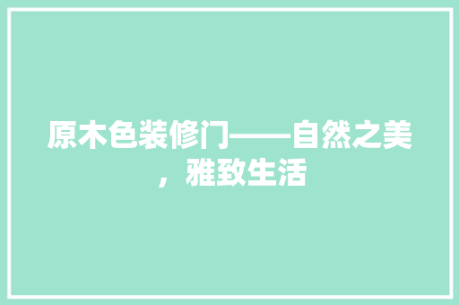 原木色装修门——自然之美，雅致生活  第1张