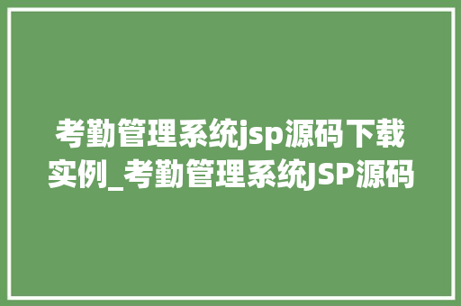 考勤管理系统jsp源码下载实例_考勤管理系统JSP源码下载实例轻松实现企业考勤管理
