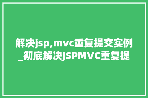 解决jsp,mvc重复提交实例_彻底解决JSPMVC重复提交实例问题实战经验分享