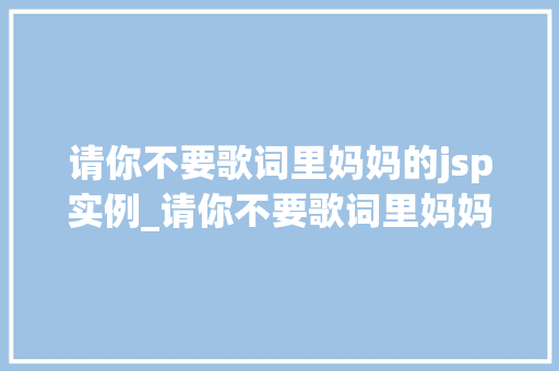 请你不要歌词里妈妈的jsp实例_请你不要歌词里妈妈的jsp实例揭开JSP神秘面纱