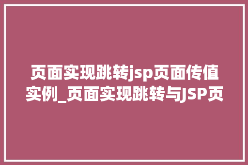 页面实现跳转jsp页面传值实例_页面实现跳转与JSP页面传值实例详解