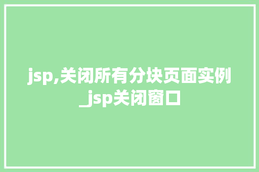 jsp,关闭所有分块页面实例_jsp关闭窗口