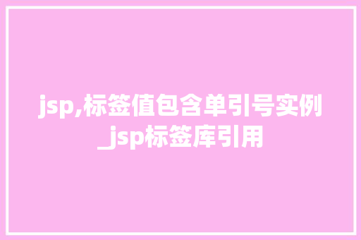 jsp,标签值包含单引号实例_jsp标签库引用  第1张